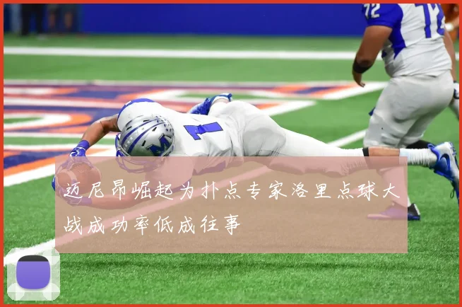 迈尼昂崛起为扑点专家洛里点球大战成功率低成往事