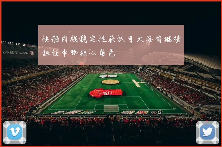 快船内线稳定性获认可大洛将继续担任中锋核心角色