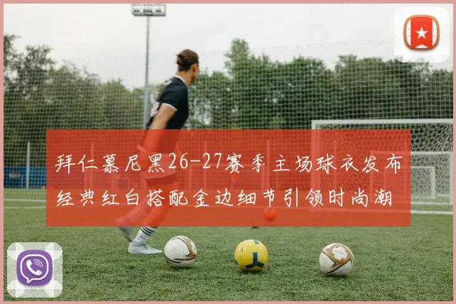 拜仁慕尼黑26-27赛季主场球衣发布经典红白搭配金边细节引领时尚潮流