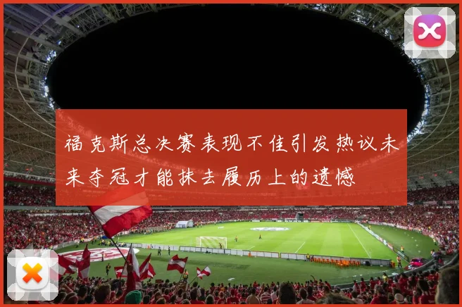 福克斯总决赛表现不佳引发热议未来夺冠才能抹去履历上的遗憾