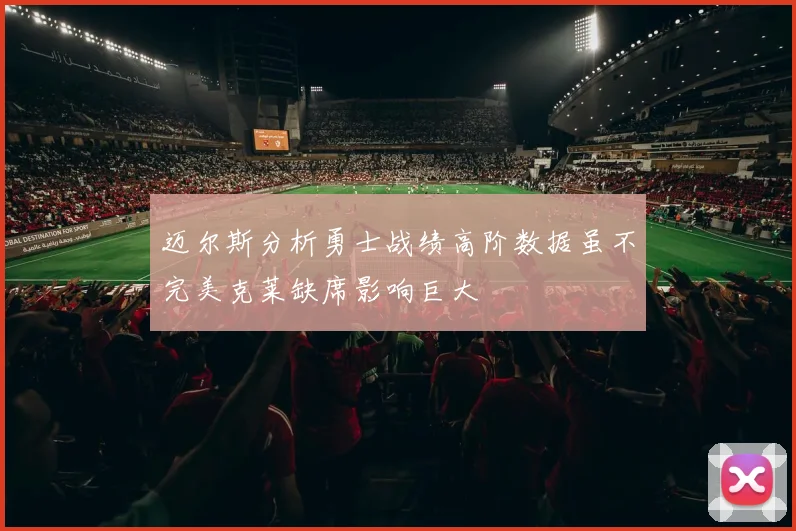 迈尔斯分析勇士战绩高阶数据虽不完美克莱缺席影响巨大