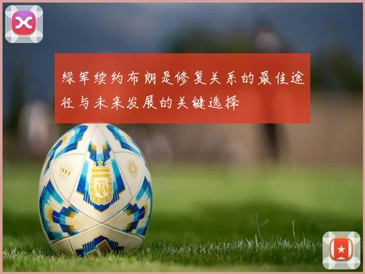 绿军续约布朗是修复关系的最佳途径与未来发展的关键选择