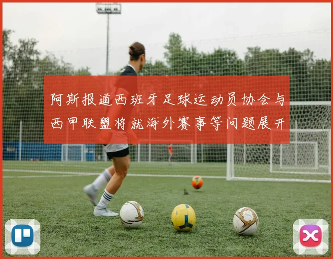 阿斯报道西班牙足球运动员协会与西甲联盟将就海外赛事等问题展开重要谈判