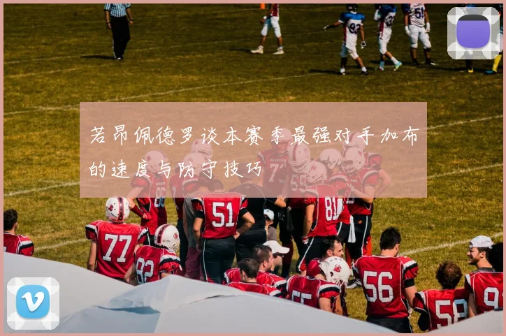 若昂佩德罗谈本赛季最强对手加布的速度与防守技巧