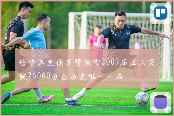 哈登库里德罗赞领衔2009届三人突破26000分成历史唯一一届