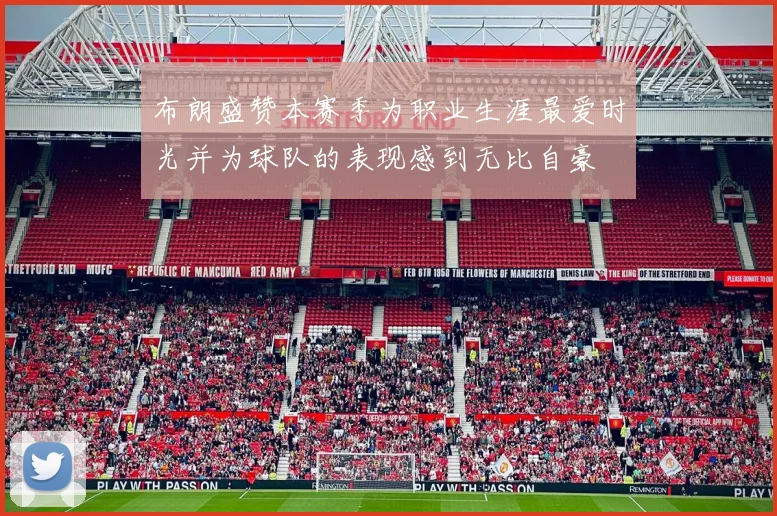 布朗盛赞本赛季为职业生涯最爱时光并为球队的表现感到无比自豪