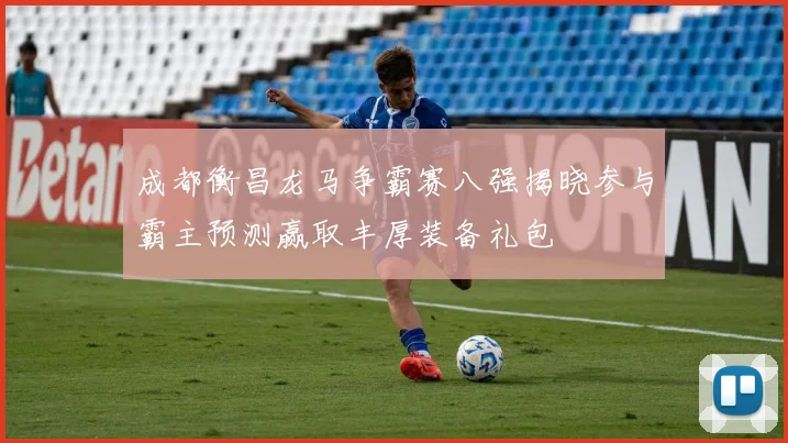 成都衡昌龙马争霸赛八强揭晓参与霸主预测赢取丰厚装备礼包