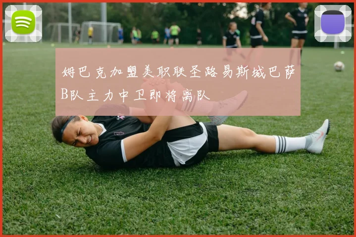 姆巴克加盟美职联圣路易斯城巴萨B队主力中卫即将离队