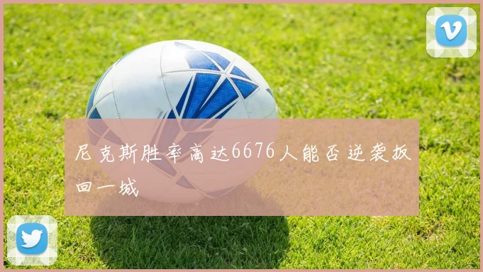 尼克斯胜率高达6676人能否逆袭扳回一城