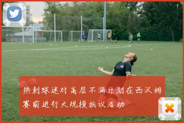 热刺球迷对高层不满计划在西汉姆赛前进行大规模抗议活动
